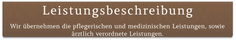 Leistungsbeschreibung Wir übernehmen die pflegerischen und medizinischen Leistungen, sowie ärztlich verordnete Leistungen.